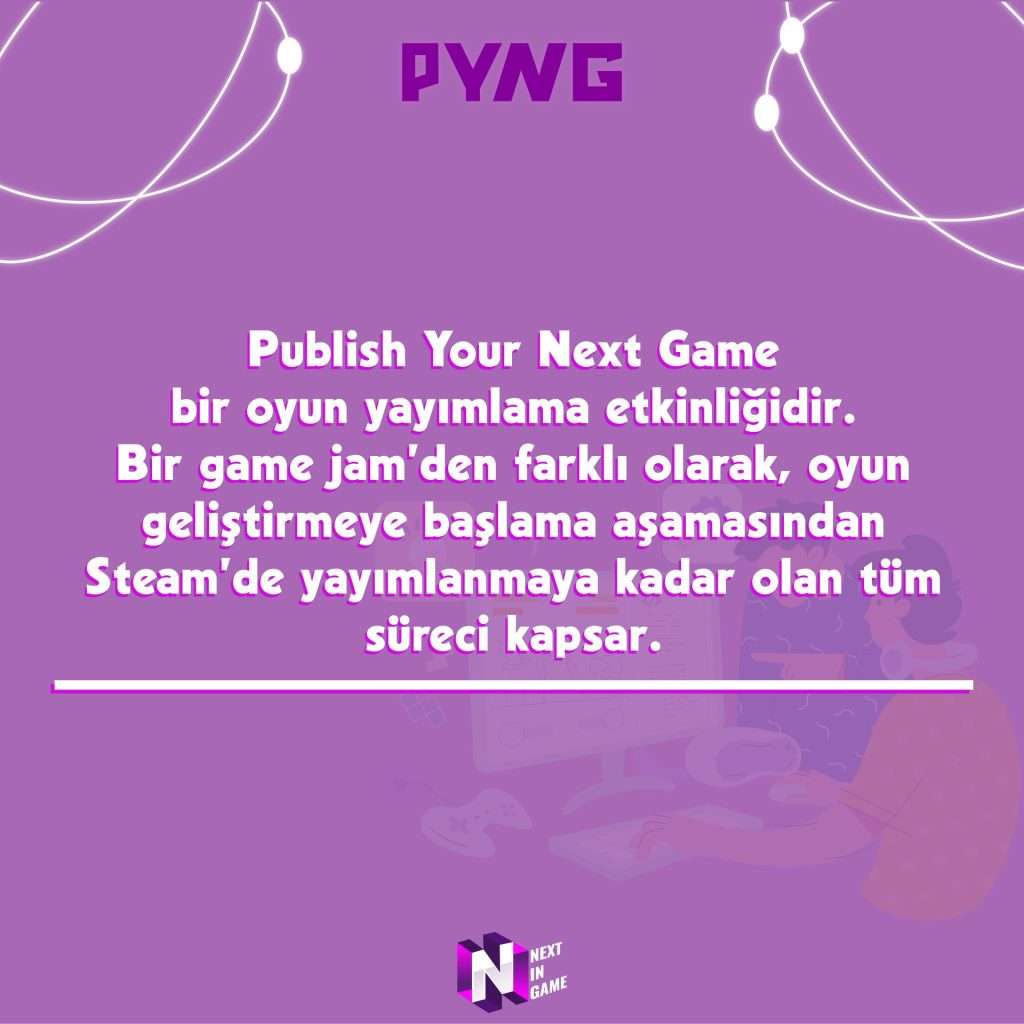 Next in Game ve Stratera Games ortaklığıyla düzenlenmekte olan Publish Your Next Game etkinliği, genç Türk oyun geliştiricilerine oyunlarını Steam'de yayımlama fırsatı sunuyor. Yediden yetmişe her geliştirici adayının katılabileceği bu etkinlik için başvurular başladı!